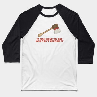 If You Have to Axe, You Can't Afford It Baseball T-Shirt